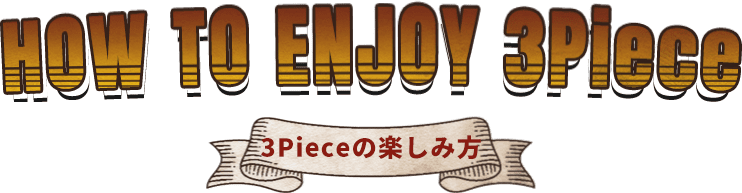 HOW TO ENJOY 3Piece 3Pieceの楽しみ方